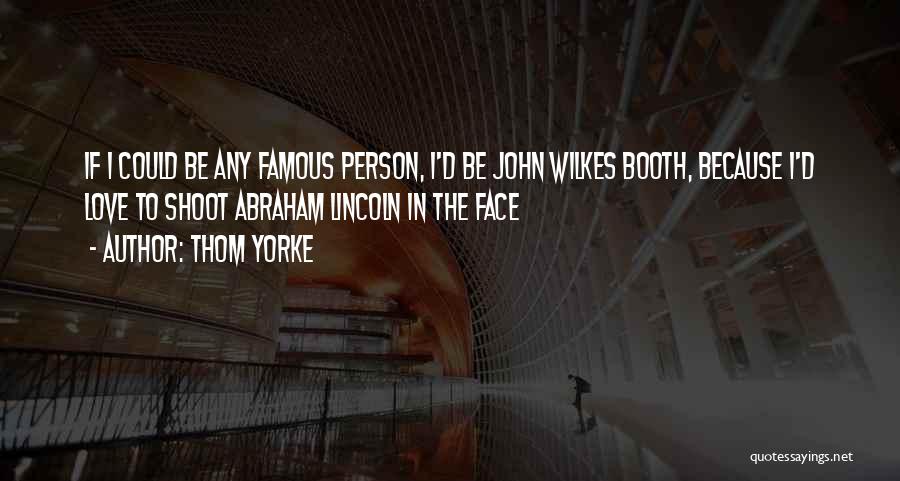 Thom Yorke Quotes: If I Could Be Any Famous Person, I'd Be John Wilkes Booth, Because I'd Love To Shoot Abraham Lincoln In