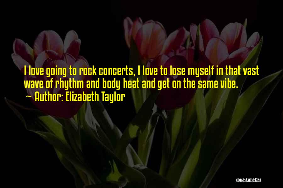 Elizabeth Taylor Quotes: I Love Going To Rock Concerts, I Love To Lose Myself In That Vast Wave Of Rhythm And Body Heat