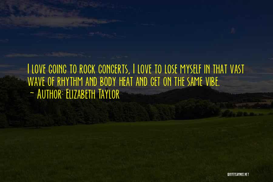 Elizabeth Taylor Quotes: I Love Going To Rock Concerts, I Love To Lose Myself In That Vast Wave Of Rhythm And Body Heat