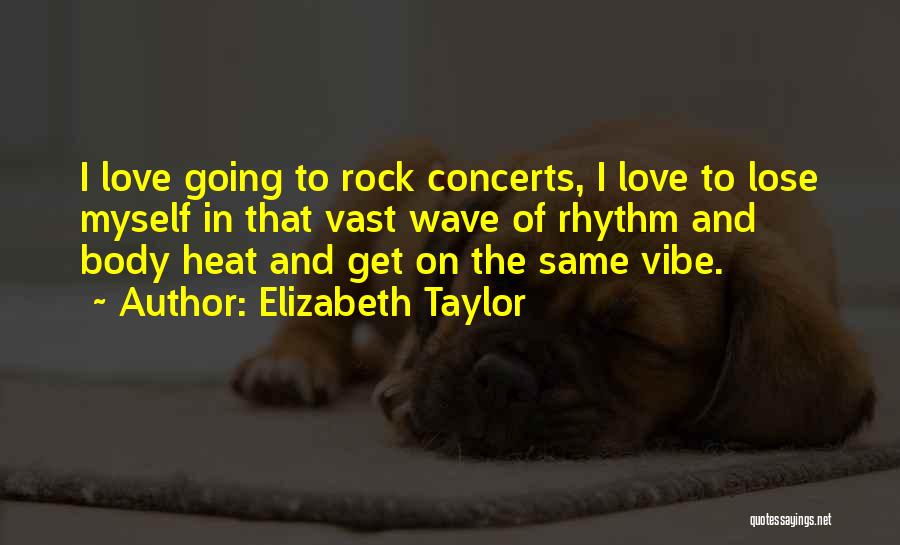 Elizabeth Taylor Quotes: I Love Going To Rock Concerts, I Love To Lose Myself In That Vast Wave Of Rhythm And Body Heat