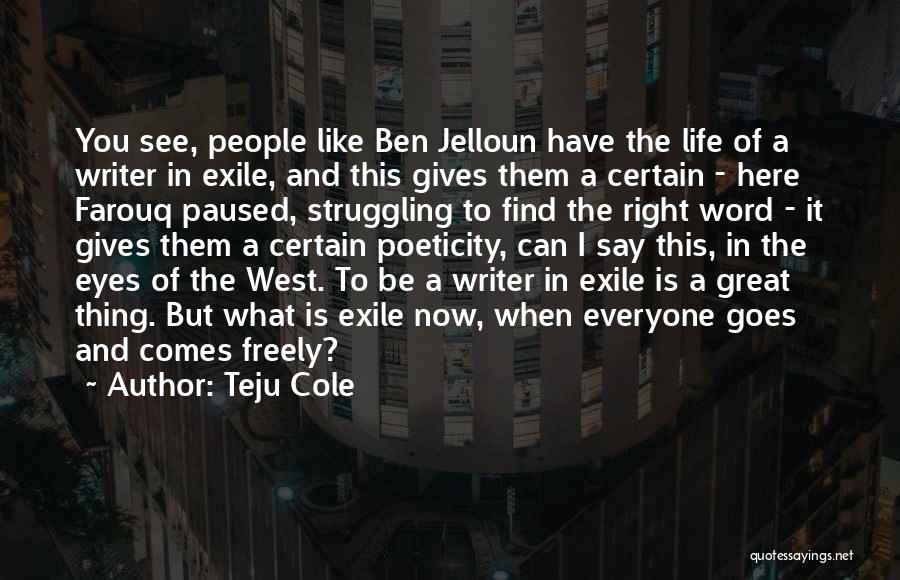 Teju Cole Quotes: You See, People Like Ben Jelloun Have The Life Of A Writer In Exile, And This Gives Them A Certain
