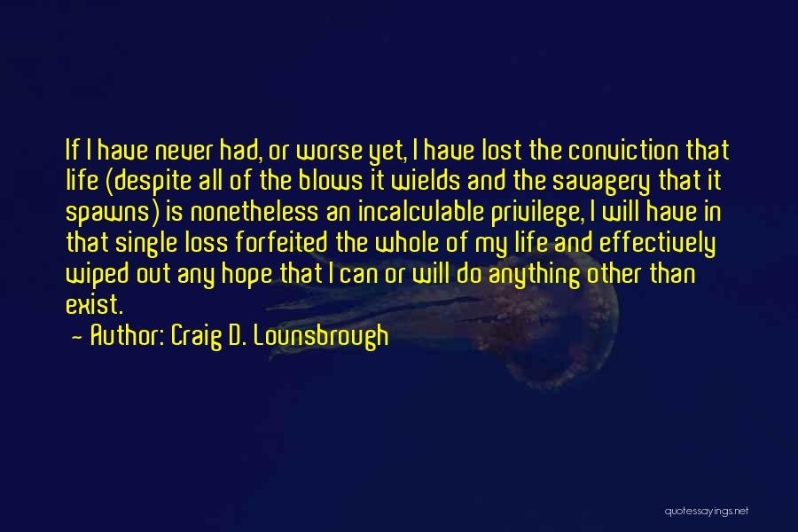 Craig D. Lounsbrough Quotes: If I Have Never Had, Or Worse Yet, I Have Lost The Conviction That Life (despite All Of The Blows