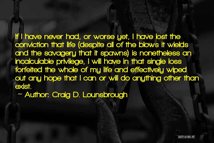 Craig D. Lounsbrough Quotes: If I Have Never Had, Or Worse Yet, I Have Lost The Conviction That Life (despite All Of The Blows