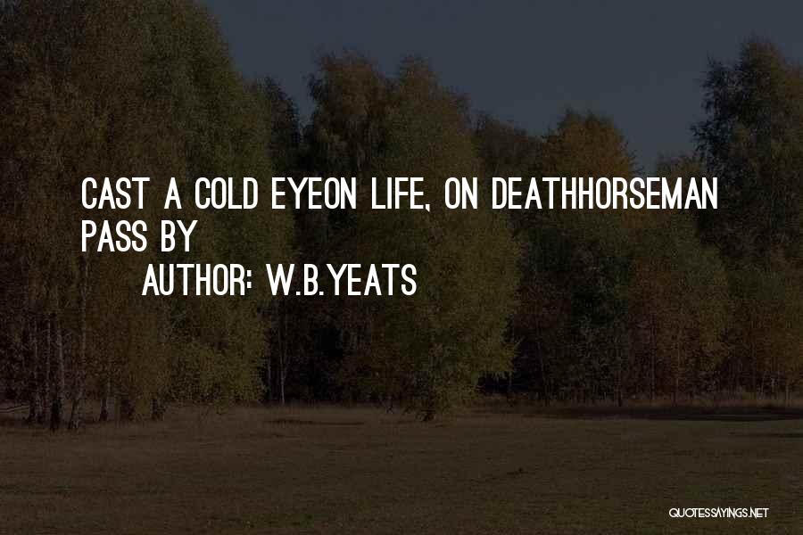 W.B.Yeats Quotes: Cast A Cold Eyeon Life, On Deathhorseman Pass By