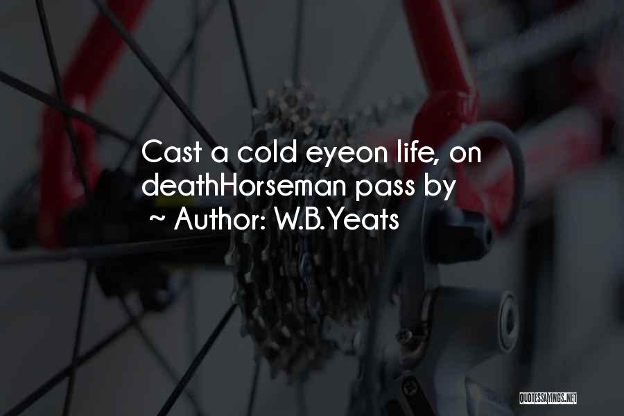 W.B.Yeats Quotes: Cast A Cold Eyeon Life, On Deathhorseman Pass By