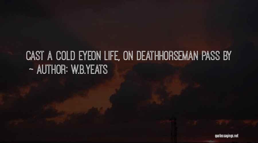 W.B.Yeats Quotes: Cast A Cold Eyeon Life, On Deathhorseman Pass By