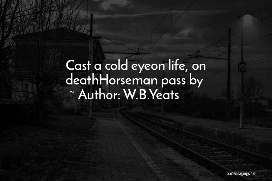 W.B.Yeats Quotes: Cast A Cold Eyeon Life, On Deathhorseman Pass By