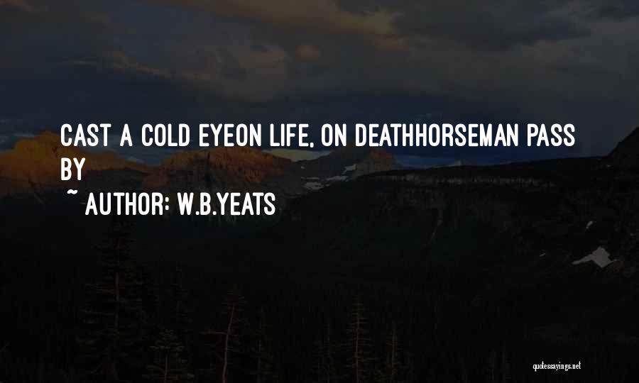 W.B.Yeats Quotes: Cast A Cold Eyeon Life, On Deathhorseman Pass By