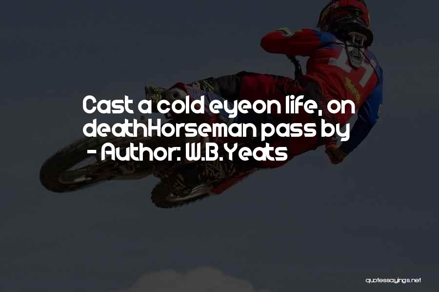 W.B.Yeats Quotes: Cast A Cold Eyeon Life, On Deathhorseman Pass By