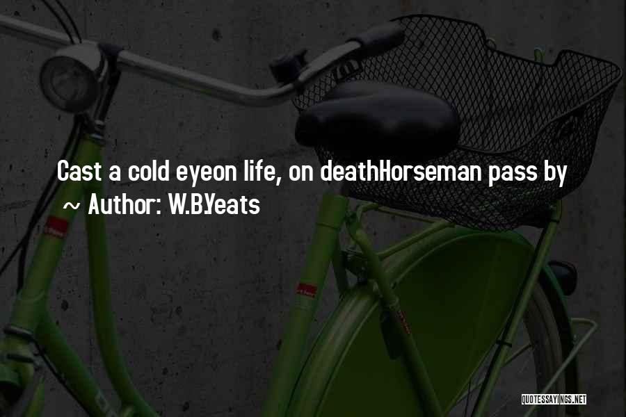 W.B.Yeats Quotes: Cast A Cold Eyeon Life, On Deathhorseman Pass By