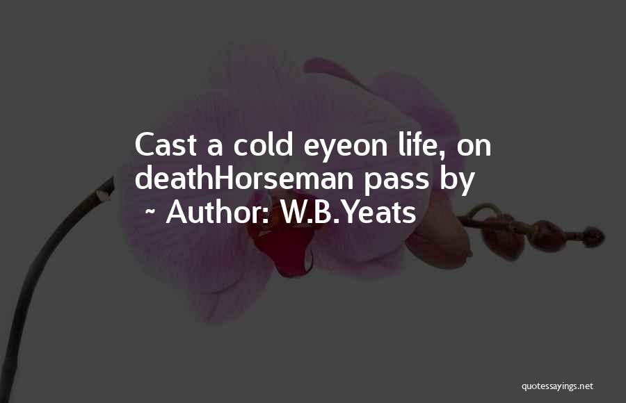W.B.Yeats Quotes: Cast A Cold Eyeon Life, On Deathhorseman Pass By