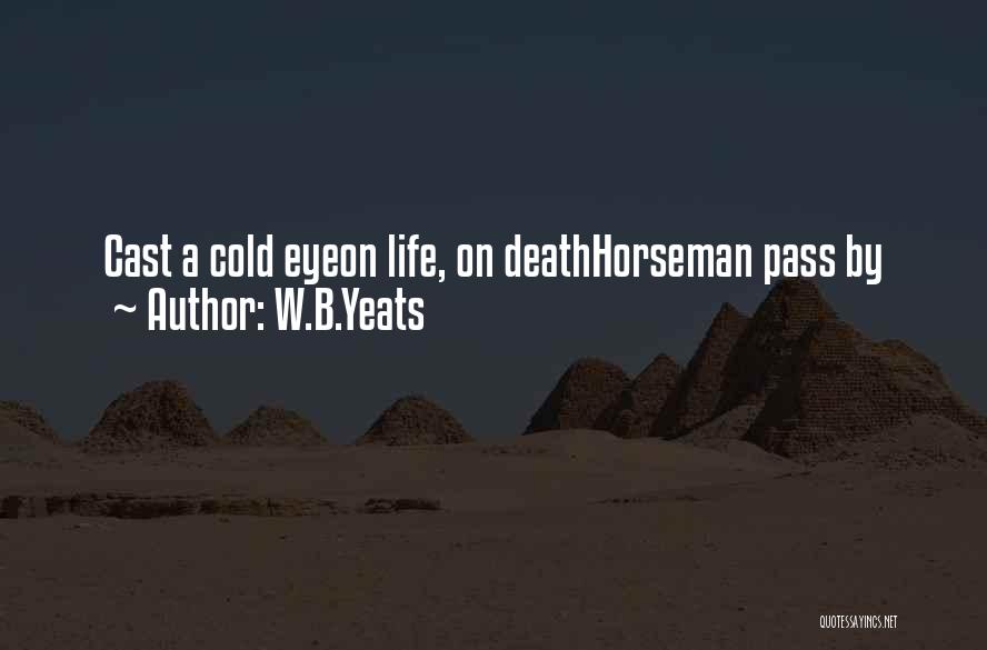 W.B.Yeats Quotes: Cast A Cold Eyeon Life, On Deathhorseman Pass By