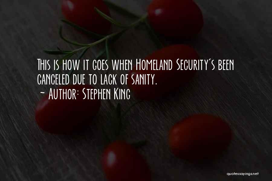Stephen King Quotes: This Is How It Goes When Homeland Security's Been Canceled Due To Lack Of Sanity.