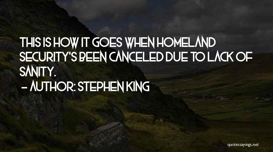 Stephen King Quotes: This Is How It Goes When Homeland Security's Been Canceled Due To Lack Of Sanity.