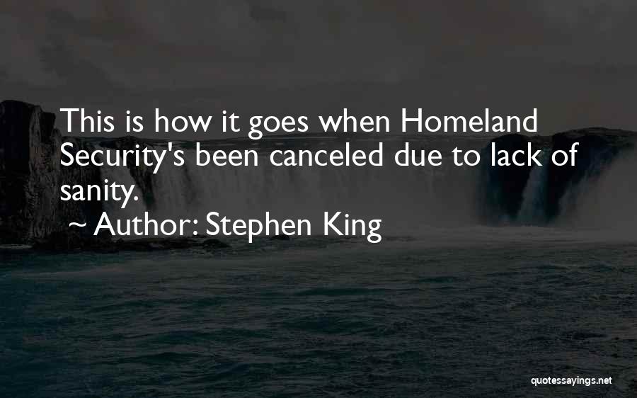 Stephen King Quotes: This Is How It Goes When Homeland Security's Been Canceled Due To Lack Of Sanity.