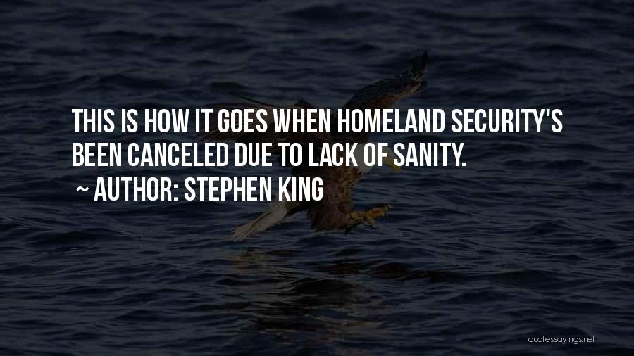 Stephen King Quotes: This Is How It Goes When Homeland Security's Been Canceled Due To Lack Of Sanity.