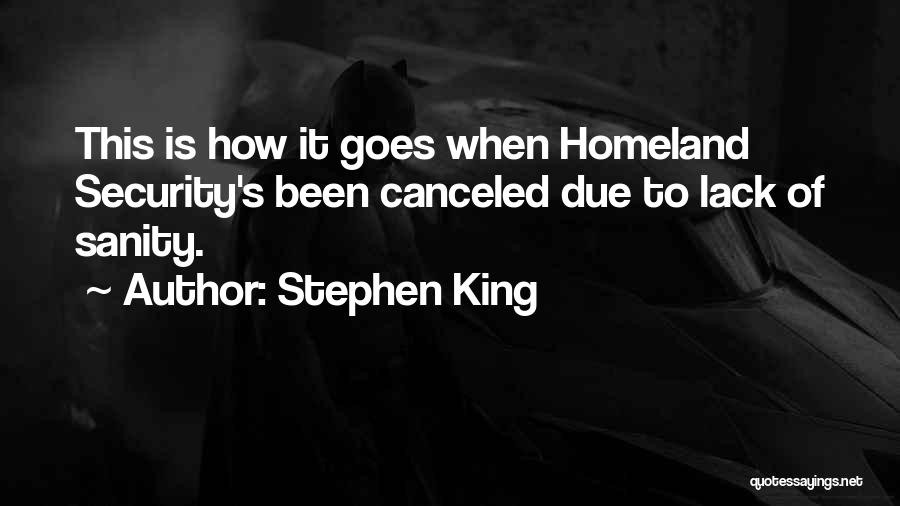Stephen King Quotes: This Is How It Goes When Homeland Security's Been Canceled Due To Lack Of Sanity.