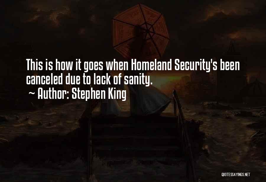Stephen King Quotes: This Is How It Goes When Homeland Security's Been Canceled Due To Lack Of Sanity.