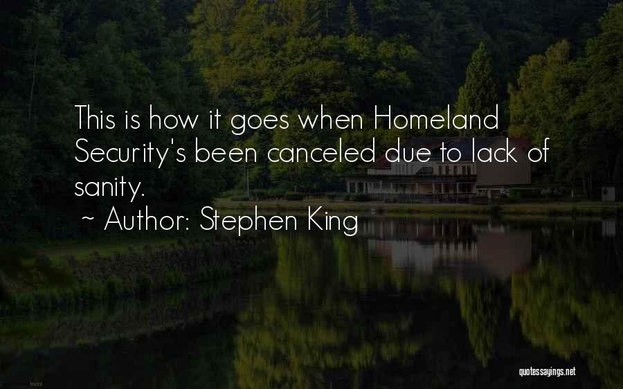 Stephen King Quotes: This Is How It Goes When Homeland Security's Been Canceled Due To Lack Of Sanity.