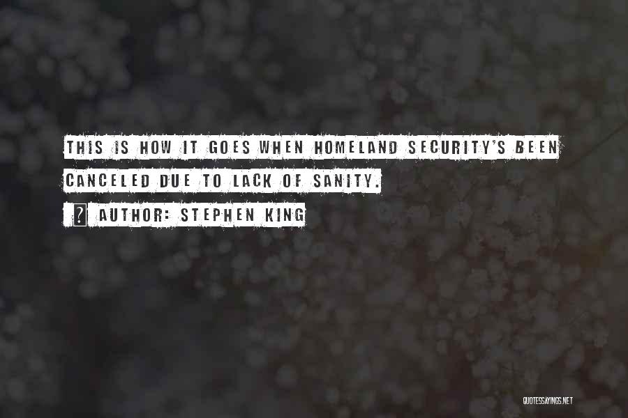 Stephen King Quotes: This Is How It Goes When Homeland Security's Been Canceled Due To Lack Of Sanity.
