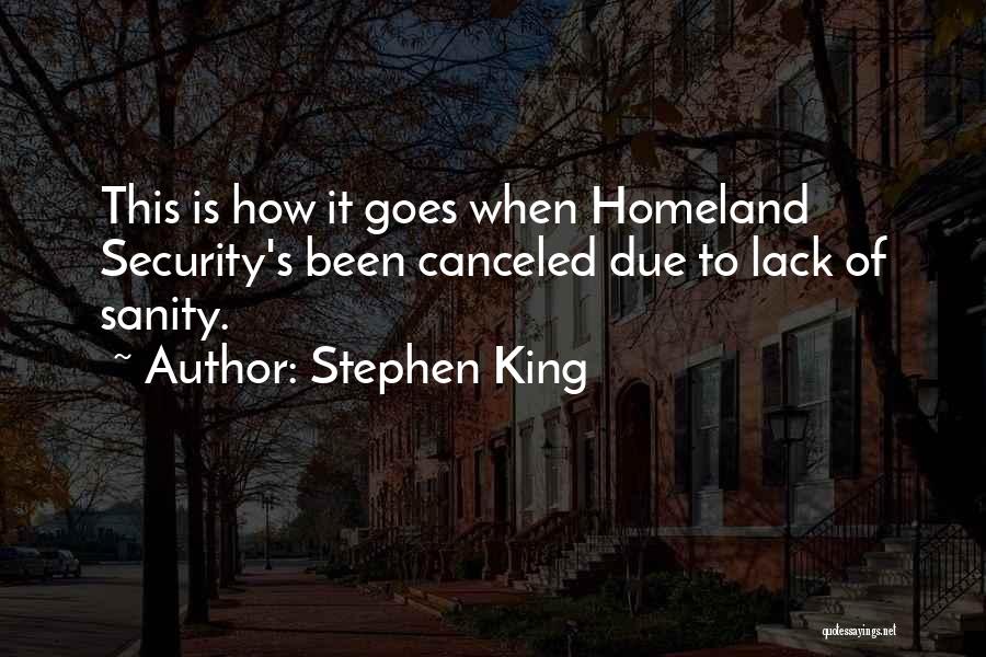 Stephen King Quotes: This Is How It Goes When Homeland Security's Been Canceled Due To Lack Of Sanity.