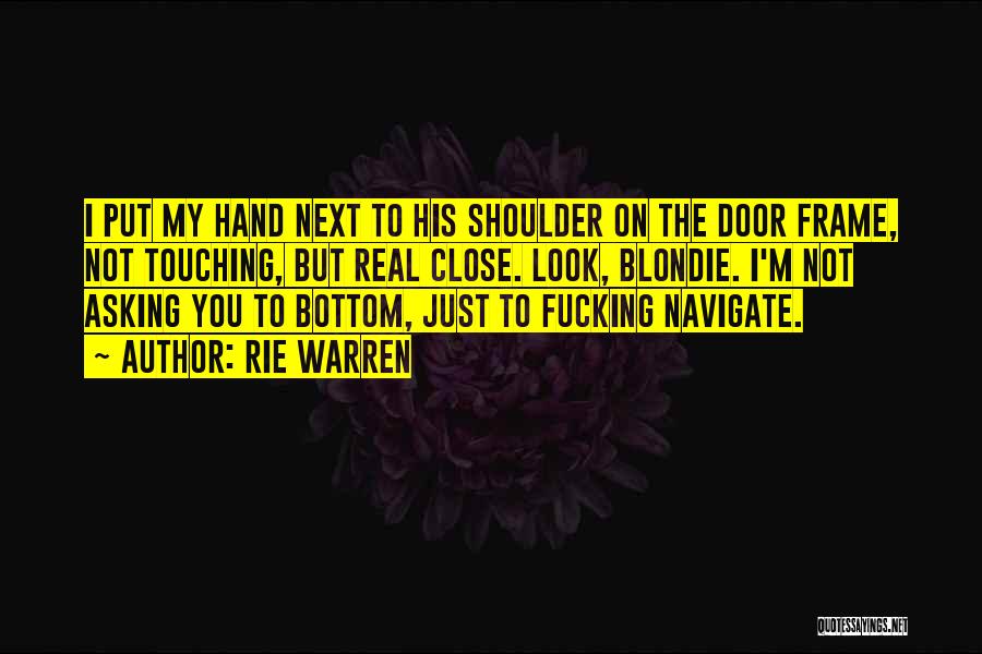 Rie Warren Quotes: I Put My Hand Next To His Shoulder On The Door Frame, Not Touching, But Real Close. Look, Blondie. I'm