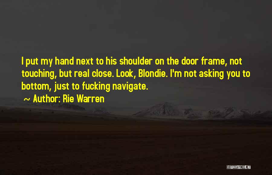 Rie Warren Quotes: I Put My Hand Next To His Shoulder On The Door Frame, Not Touching, But Real Close. Look, Blondie. I'm