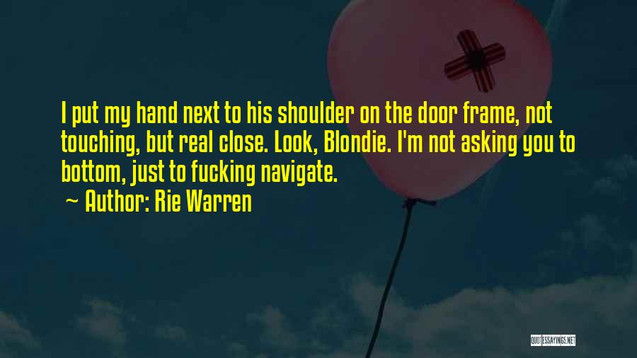Rie Warren Quotes: I Put My Hand Next To His Shoulder On The Door Frame, Not Touching, But Real Close. Look, Blondie. I'm