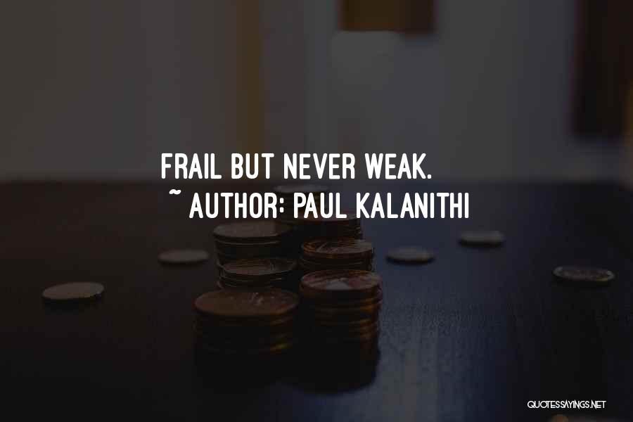 Paul Kalanithi Quotes: Frail But Never Weak.