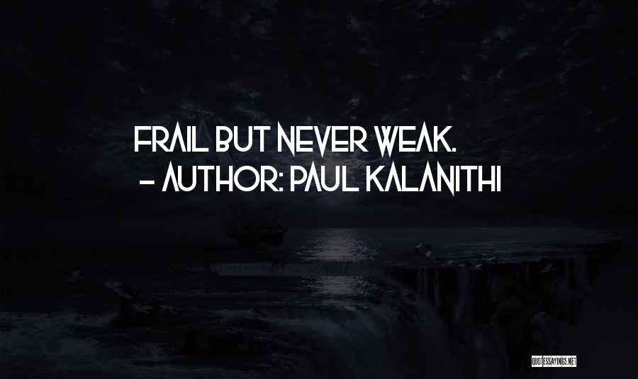 Paul Kalanithi Quotes: Frail But Never Weak.