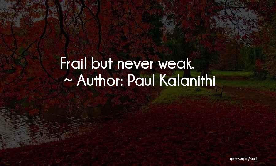 Paul Kalanithi Quotes: Frail But Never Weak.