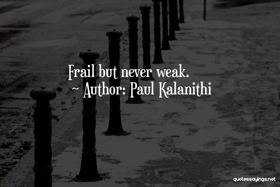 Paul Kalanithi Quotes: Frail But Never Weak.