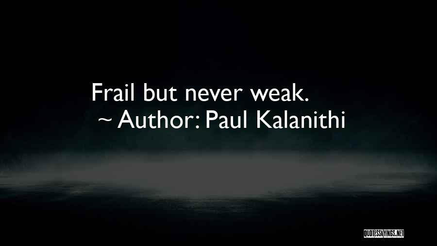 Paul Kalanithi Quotes: Frail But Never Weak.
