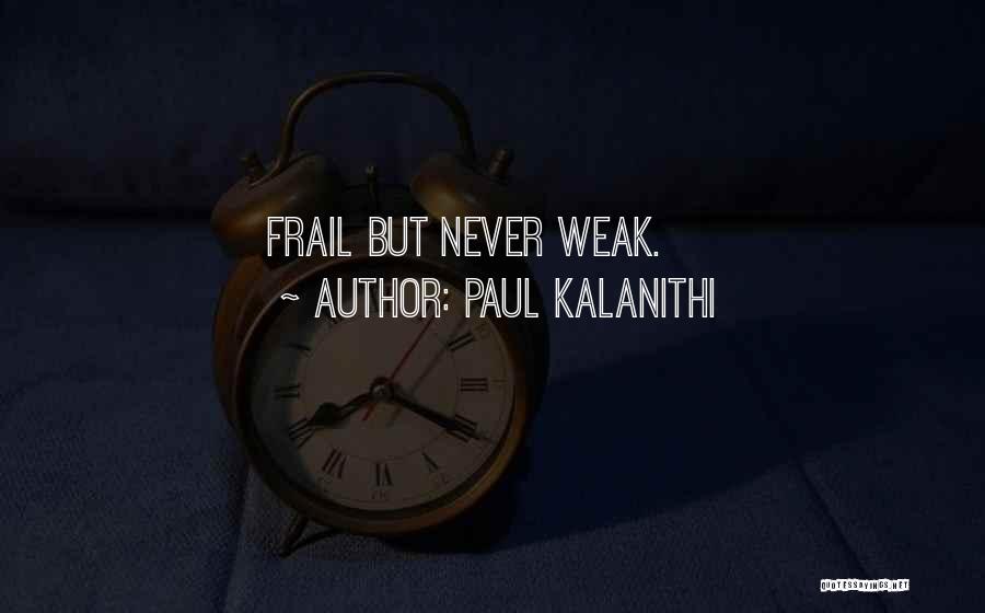 Paul Kalanithi Quotes: Frail But Never Weak.