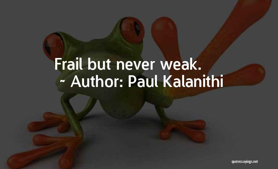 Paul Kalanithi Quotes: Frail But Never Weak.