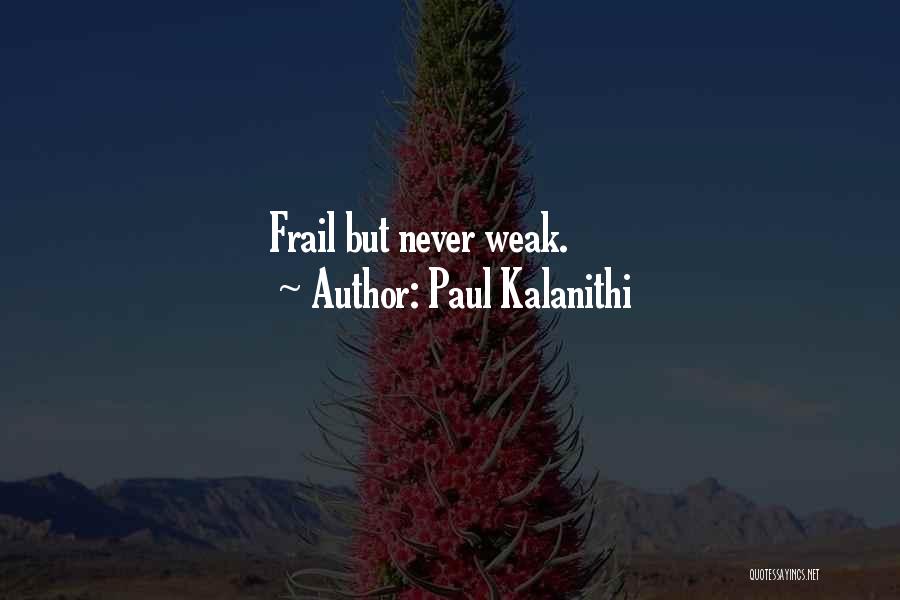 Paul Kalanithi Quotes: Frail But Never Weak.