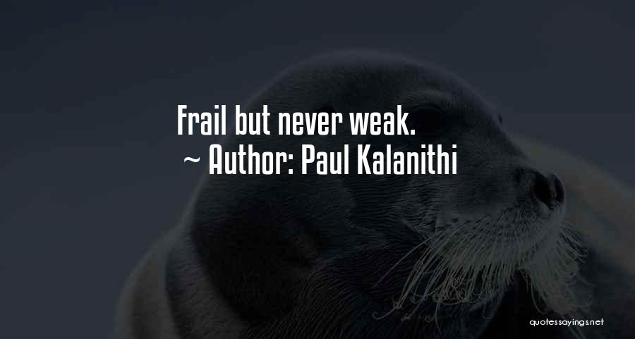 Paul Kalanithi Quotes: Frail But Never Weak.
