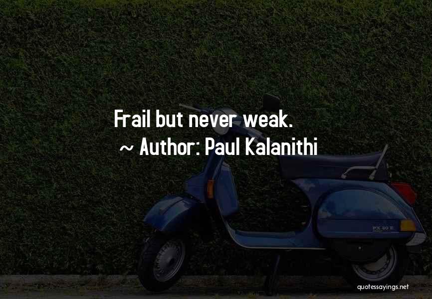 Paul Kalanithi Quotes: Frail But Never Weak.