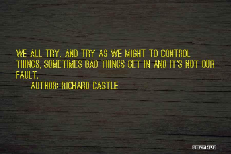 Richard Castle Quotes: We All Try. And Try As We Might To Control Things, Sometimes Bad Things Get In And It's Not Our