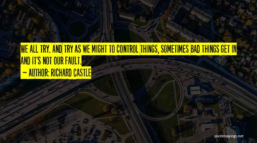 Richard Castle Quotes: We All Try. And Try As We Might To Control Things, Sometimes Bad Things Get In And It's Not Our