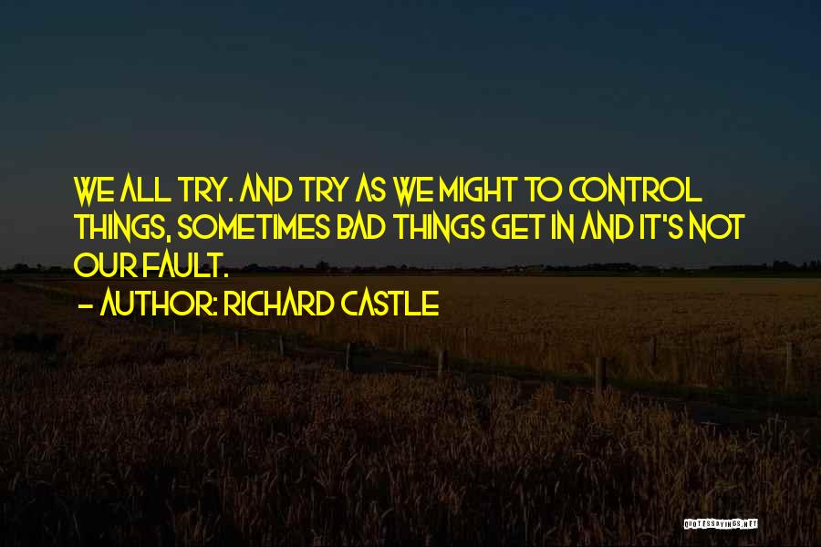 Richard Castle Quotes: We All Try. And Try As We Might To Control Things, Sometimes Bad Things Get In And It's Not Our