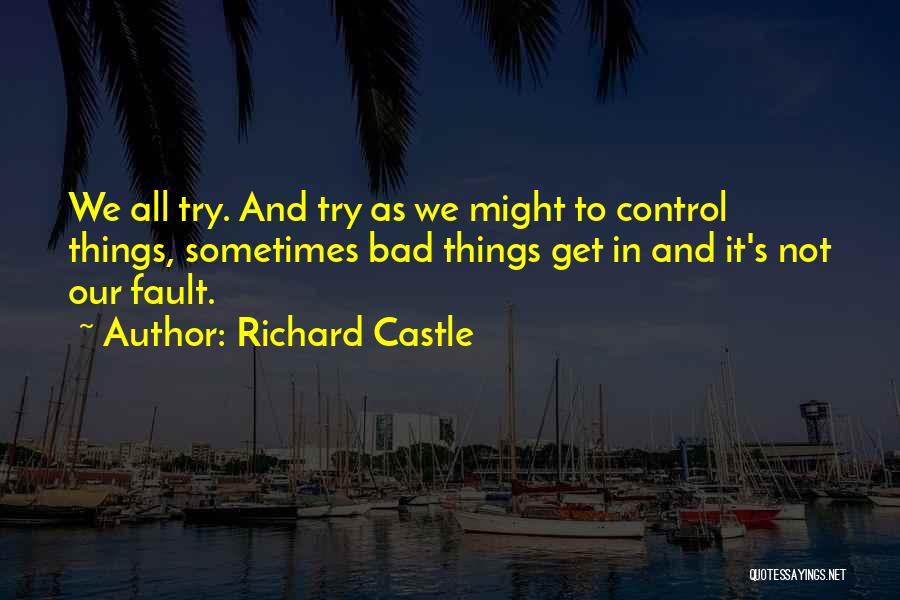 Richard Castle Quotes: We All Try. And Try As We Might To Control Things, Sometimes Bad Things Get In And It's Not Our