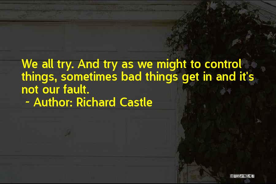 Richard Castle Quotes: We All Try. And Try As We Might To Control Things, Sometimes Bad Things Get In And It's Not Our