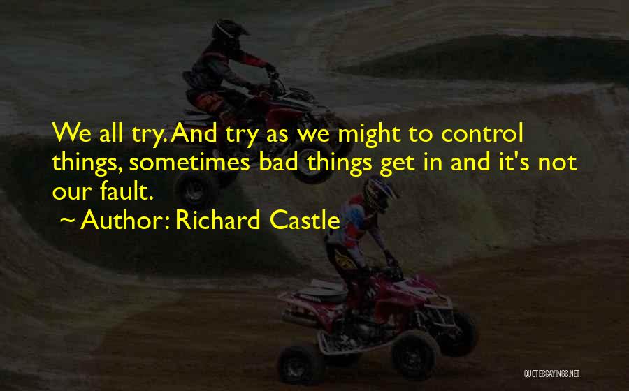 Richard Castle Quotes: We All Try. And Try As We Might To Control Things, Sometimes Bad Things Get In And It's Not Our