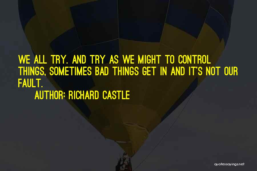 Richard Castle Quotes: We All Try. And Try As We Might To Control Things, Sometimes Bad Things Get In And It's Not Our