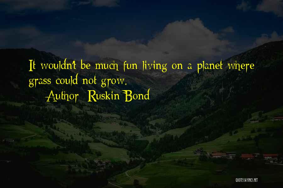 Ruskin Bond Quotes: It Wouldn't Be Much Fun Living On A Planet Where Grass Could Not Grow.