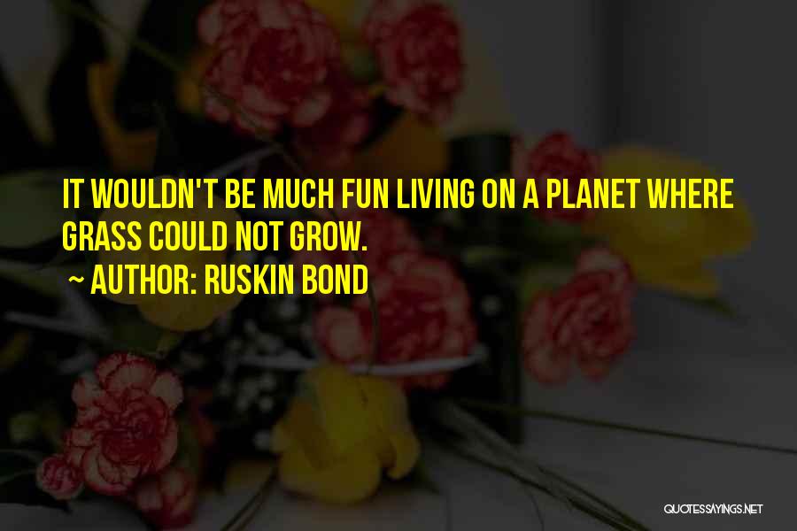 Ruskin Bond Quotes: It Wouldn't Be Much Fun Living On A Planet Where Grass Could Not Grow.