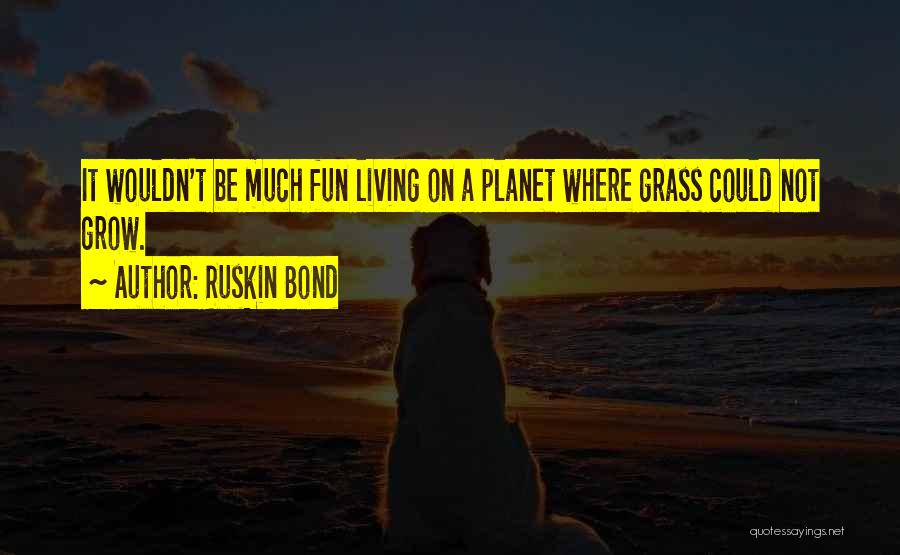 Ruskin Bond Quotes: It Wouldn't Be Much Fun Living On A Planet Where Grass Could Not Grow.