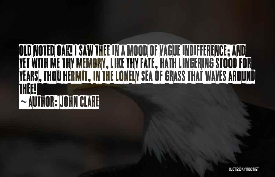 John Clare Quotes: Old Noted Oak! I Saw Thee In A Mood Of Vague Indifference; And Yet With Me Thy Memory, Like Thy