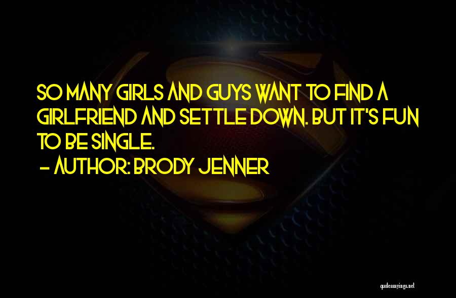 Brody Jenner Quotes: So Many Girls And Guys Want To Find A Girlfriend And Settle Down. But It's Fun To Be Single.